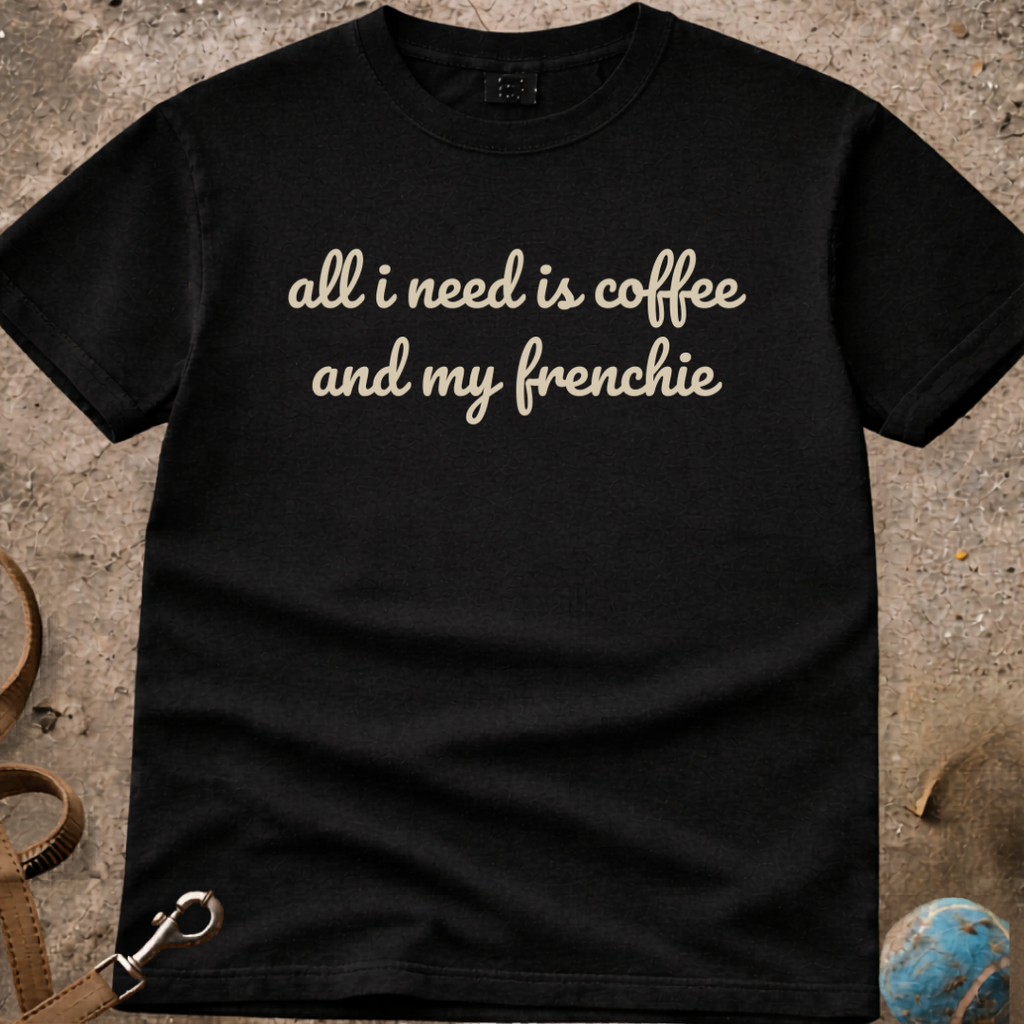All I Need Is Coffee And My French Bulldog (Frenchie) T-Shirt