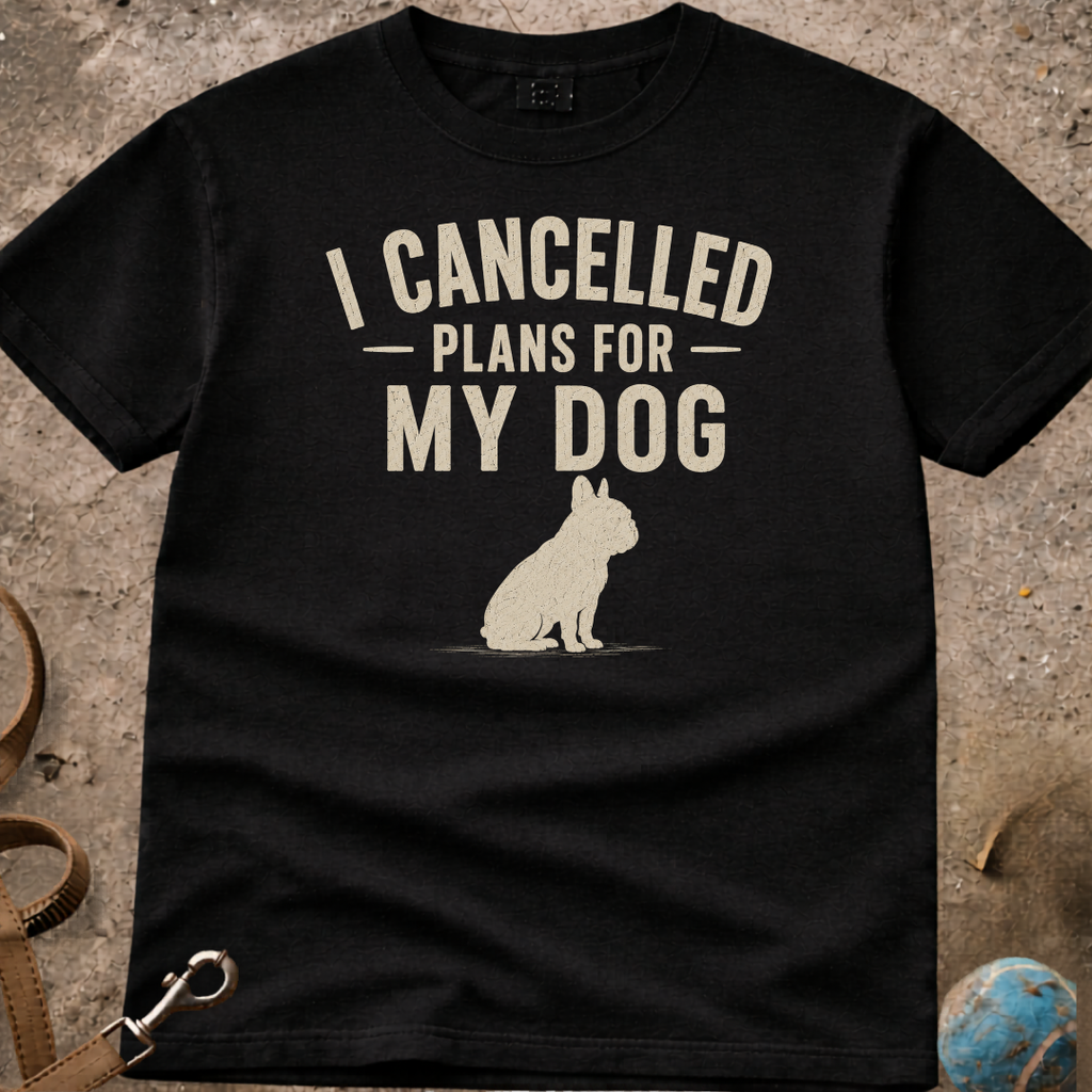 I Cancelled Plans For My Dog French Bulldog (Frenchie) T-Shirt