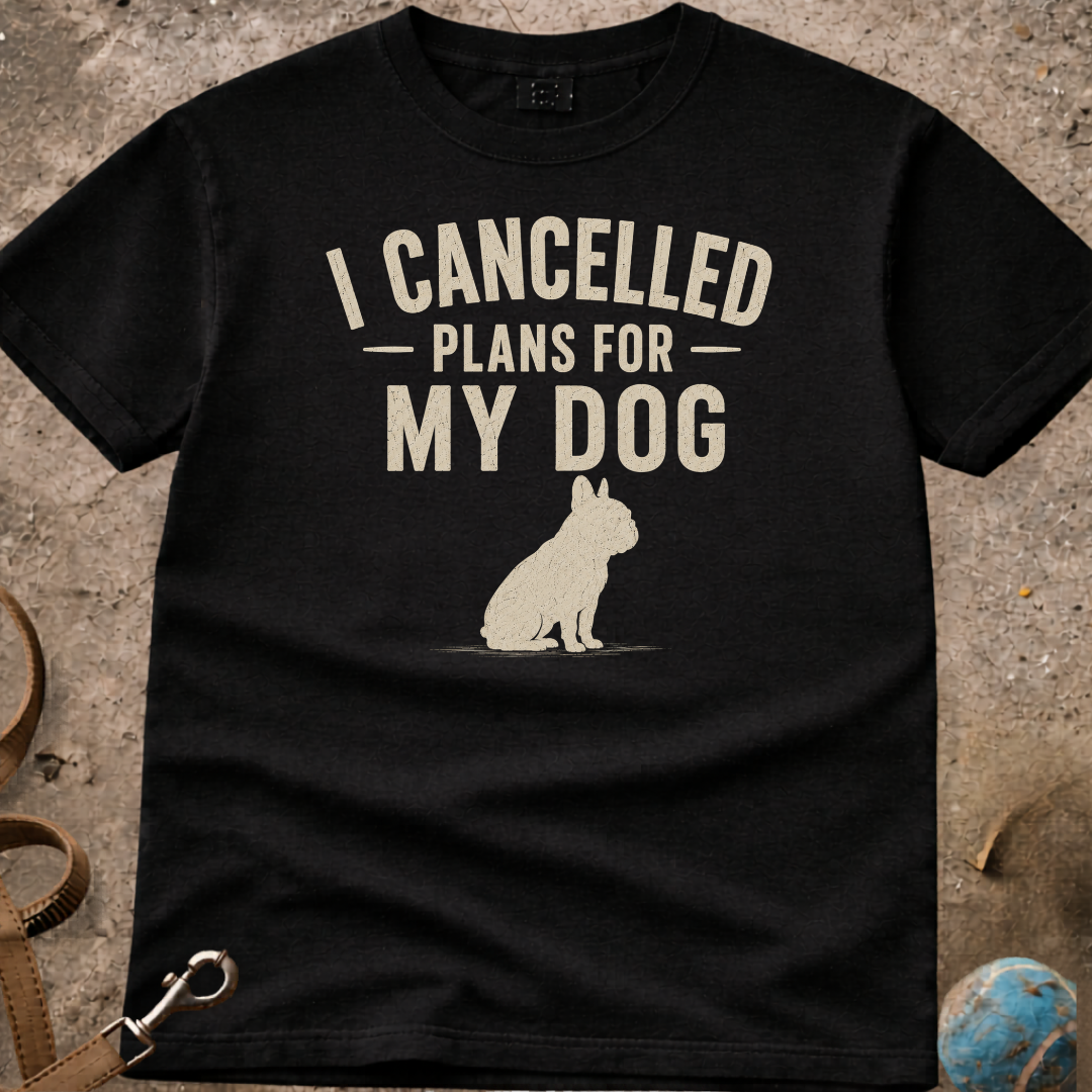 I Cancelled Plans For My Dog French Bulldog (Frenchie) T-Shirt