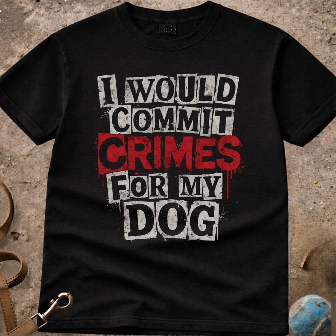 I Would Commit Crimes For My Dog T-Shirt