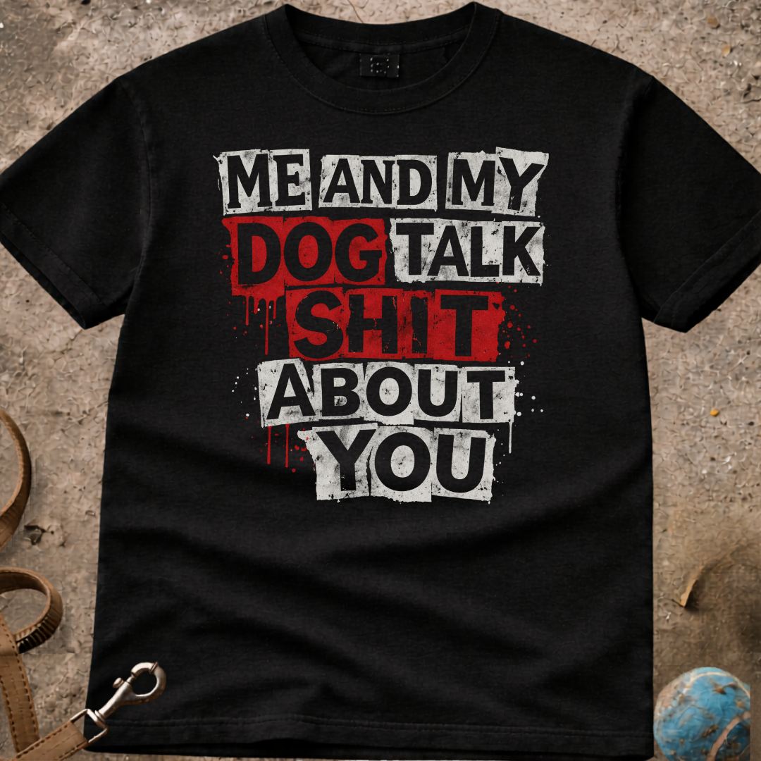 Me And My Dog Talk S**t About You T-Shirt