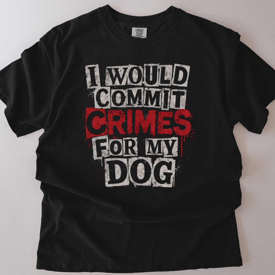 I Would Commit Crimes For My Dog T-Shirt
