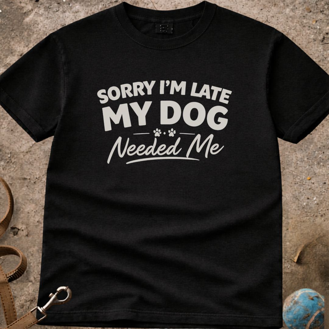 Sorry I'm Late My Dog needed Me T-Shirt