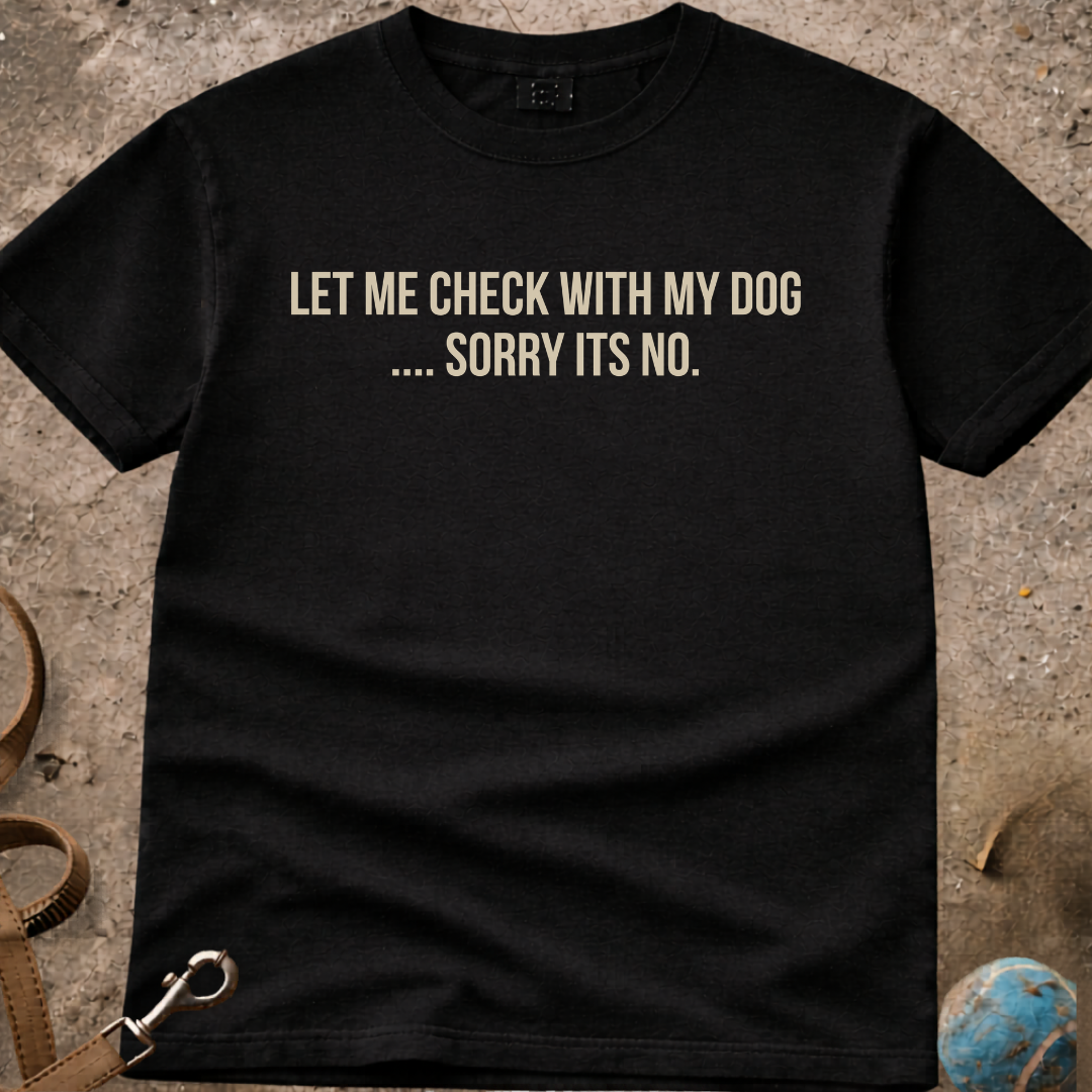 Let Me Check With My Dog Sorry Its A No T-Shirt