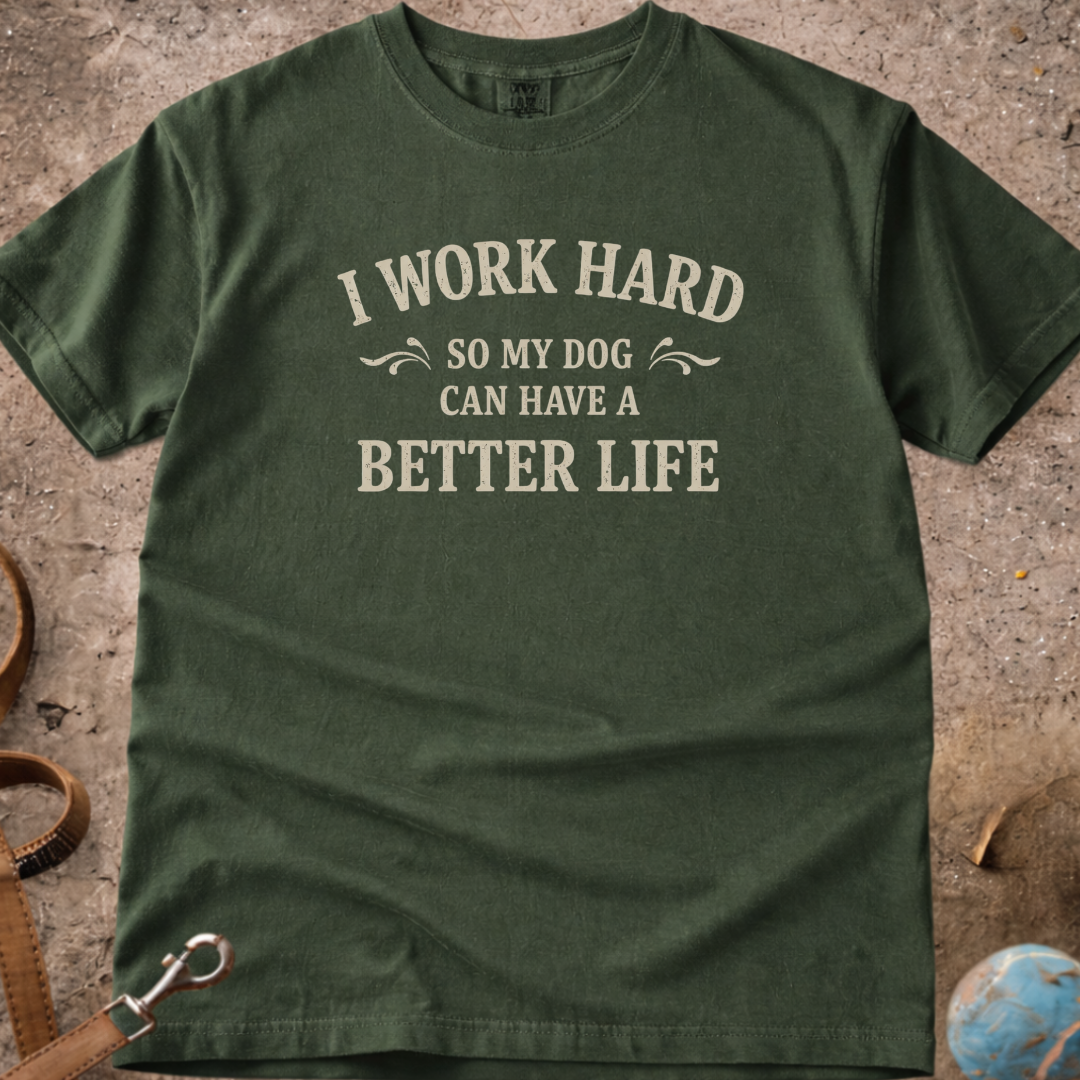 I Work Hard So My Dog Can Have A Better Life T-Shirt