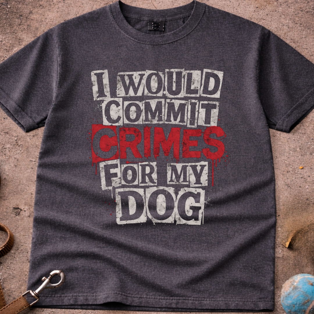 I Would Commit Crimes For My Dog T-Shirt