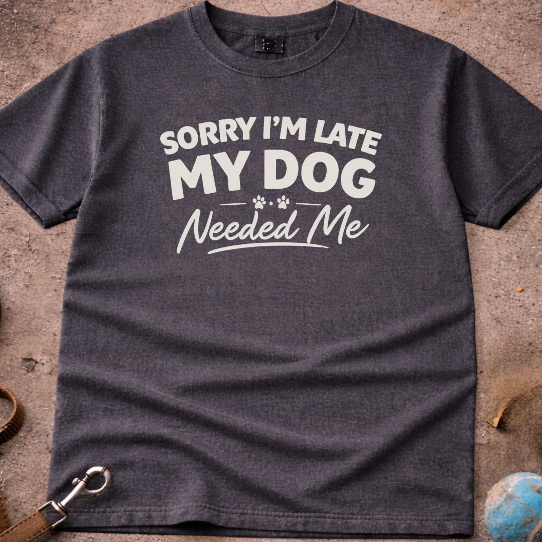 Sorry I'm Late My Dog needed Me T-Shirt