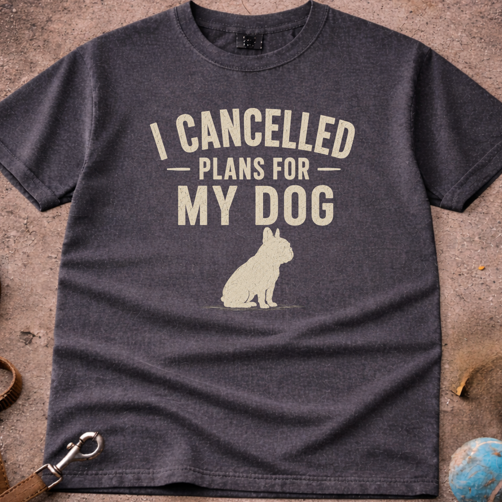 I Cancelled Plans For My Dog French Bulldog (Frenchie) T-Shirt