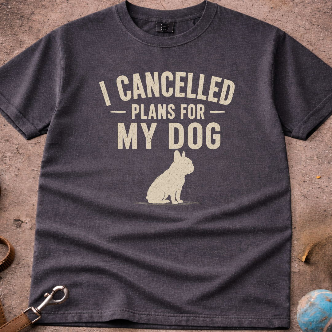 I Cancelled Plans For My Dog French Bulldog (Frenchie) T-Shirt