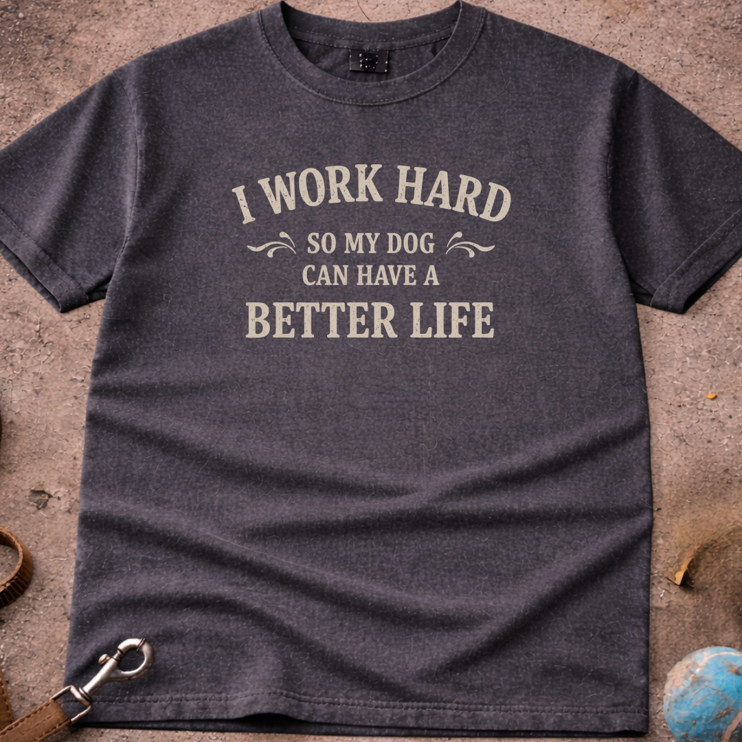 I Work Hard So My Dog Can Have A Better Life T-Shirt