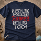 I Would Commit Crimes For My Dog T-Shirt