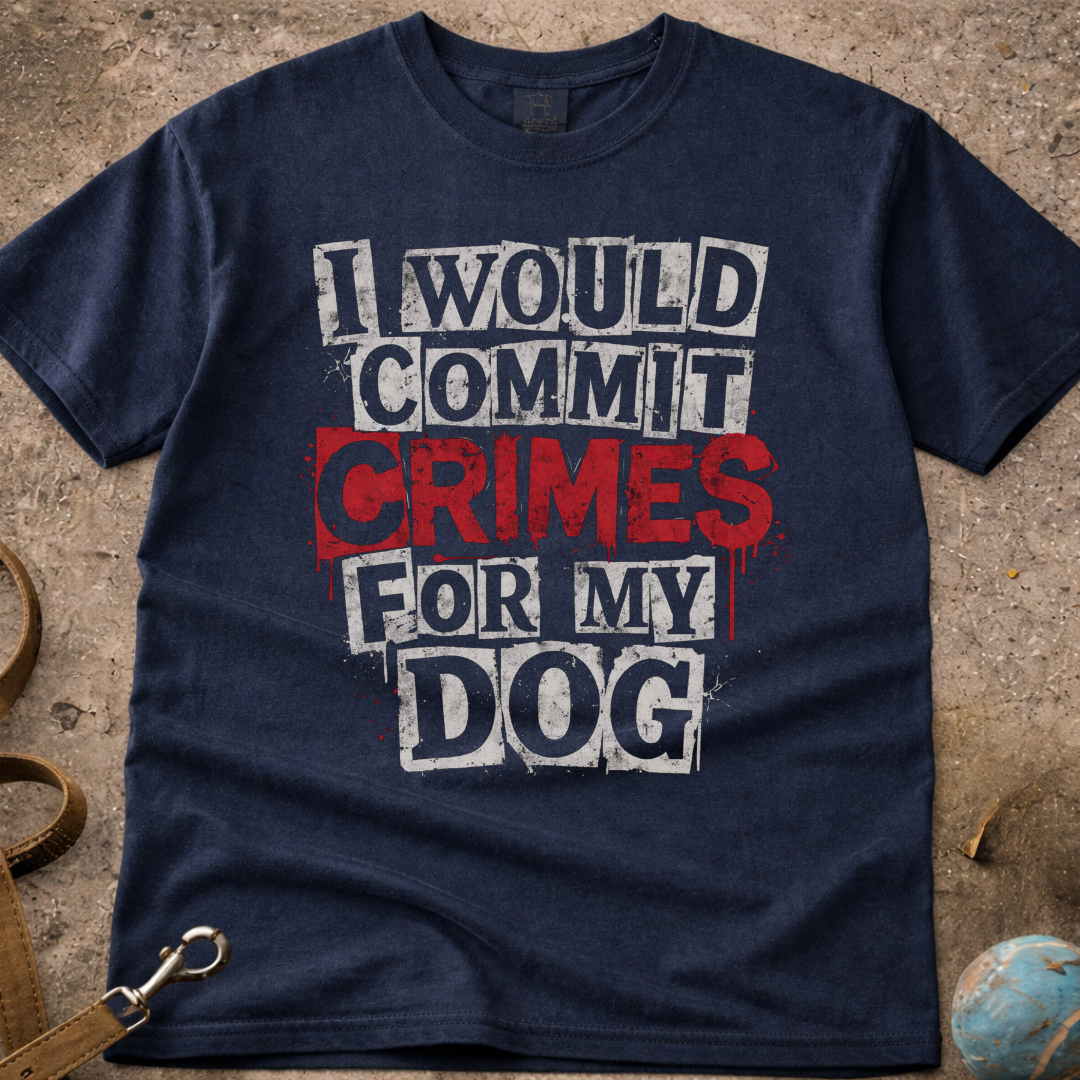 I Would Commit Crimes For My Dog T-Shirt