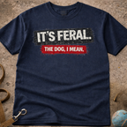 IT'S FERAL (the dog I mean) T-Shirt