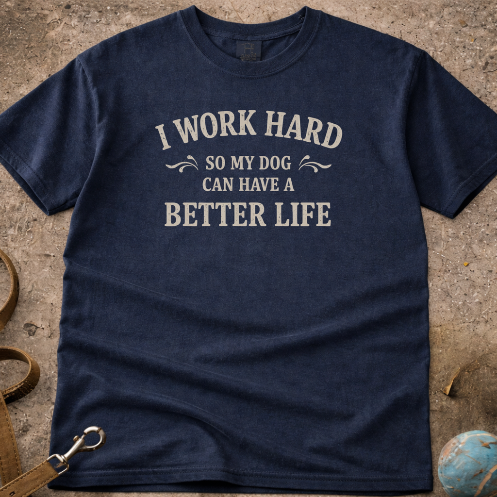 I Work Hard So My Dog Can Have A Better Life T-Shirt
